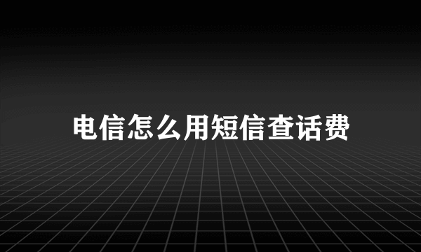 电信怎么用短信查话费