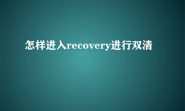 怎样进入recovery进行双清