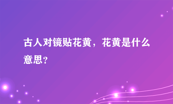 古人对镜贴花黄，花黄是什么意思？