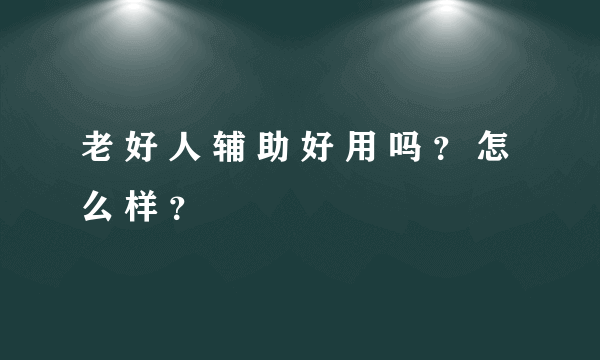 老 好 人 辅 助 好 用 吗 ？ 怎 么 样 ？