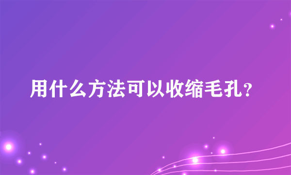 用什么方法可以收缩毛孔？