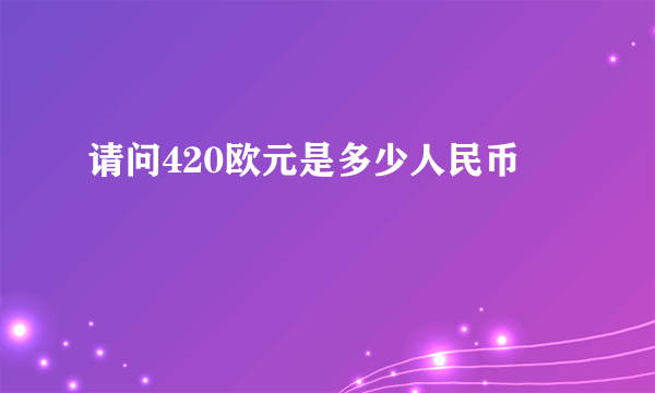 请问420欧元是多少人民币