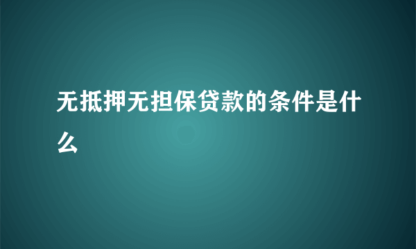 无抵押无担保贷款的条件是什么