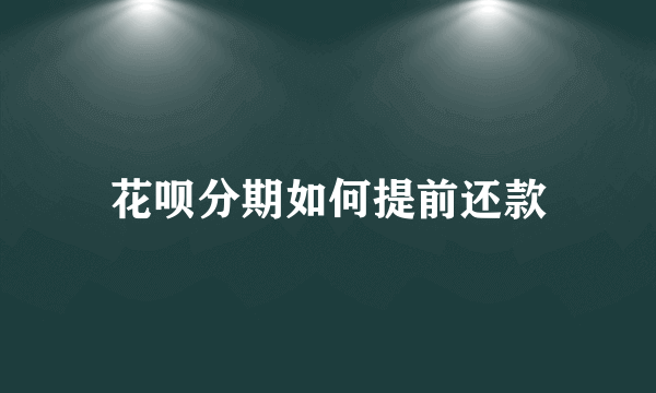 花呗分期如何提前还款