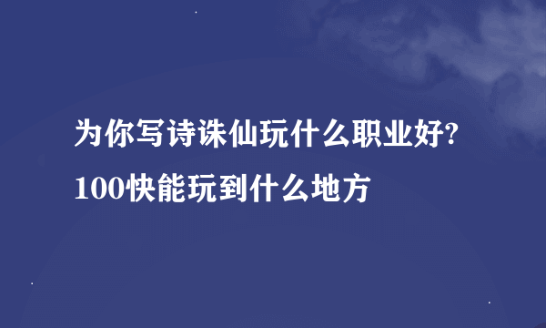 为你写诗诛仙玩什么职业好? 100快能玩到什么地方