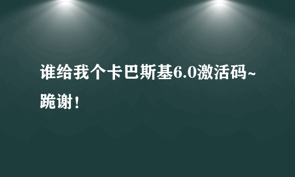 谁给我个卡巴斯基6.0激活码~跪谢！