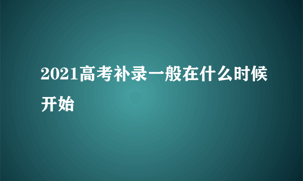 2021高考补录一般在什么时候开始