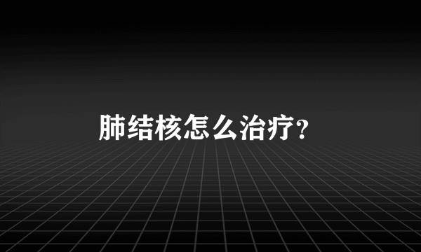 肺结核怎么治疗？