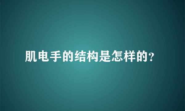 肌电手的结构是怎样的？