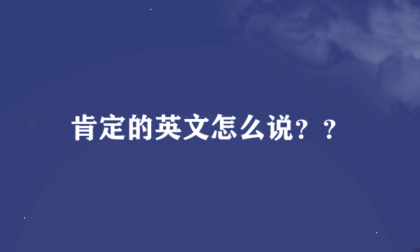 肯定的英文怎么说？？