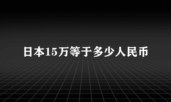 日本15万等于多少人民币