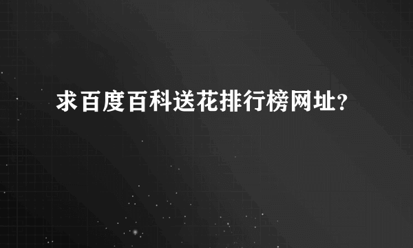 求百度百科送花排行榜网址？