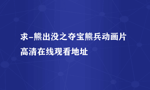 求-熊出没之夺宝熊兵动画片高清在线观看地址