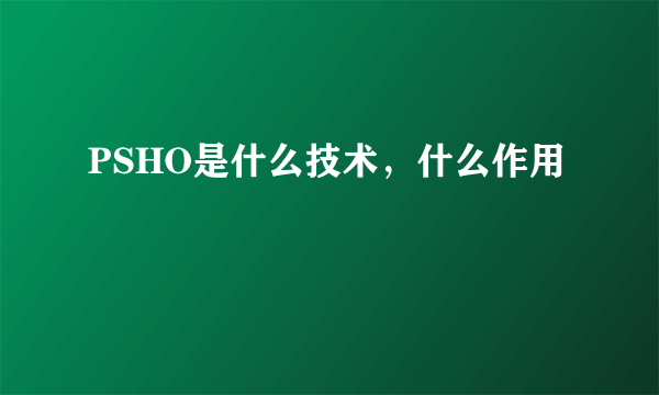 PSHO是什么技术，什么作用