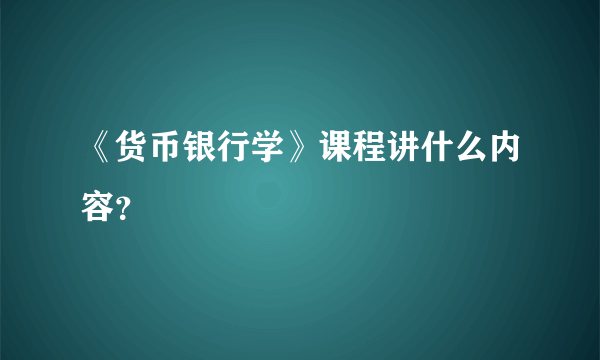 《货币银行学》课程讲什么内容？