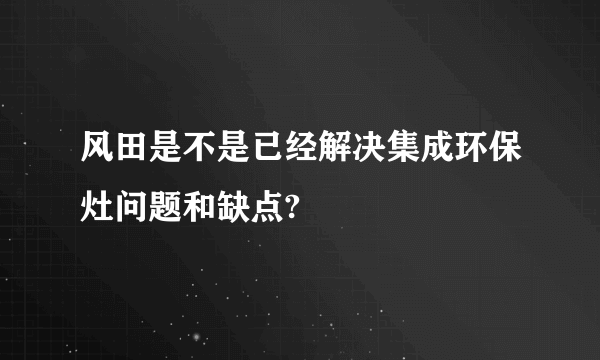 风田是不是已经解决集成环保灶问题和缺点?