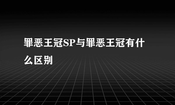 罪恶王冠SP与罪恶王冠有什么区别