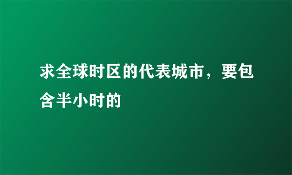 求全球时区的代表城市，要包含半小时的