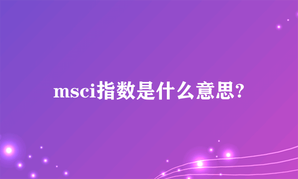 msci指数是什么意思?