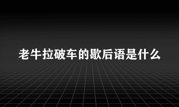 老牛拉破车的歇后语是什么