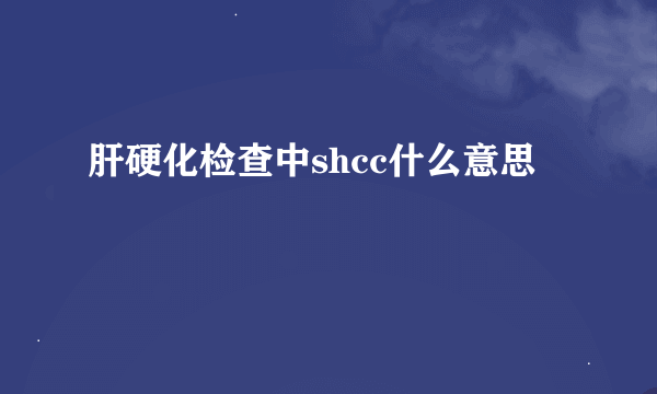 肝硬化检查中shcc什么意思