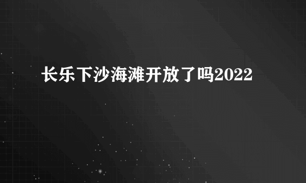 长乐下沙海滩开放了吗2022