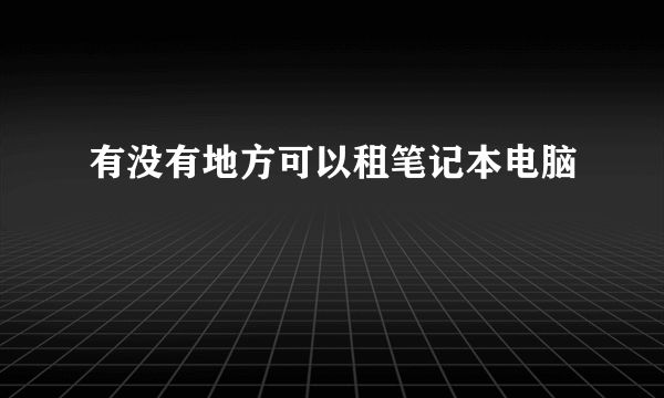 有没有地方可以租笔记本电脑