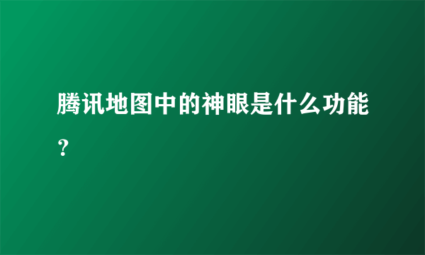 腾讯地图中的神眼是什么功能？