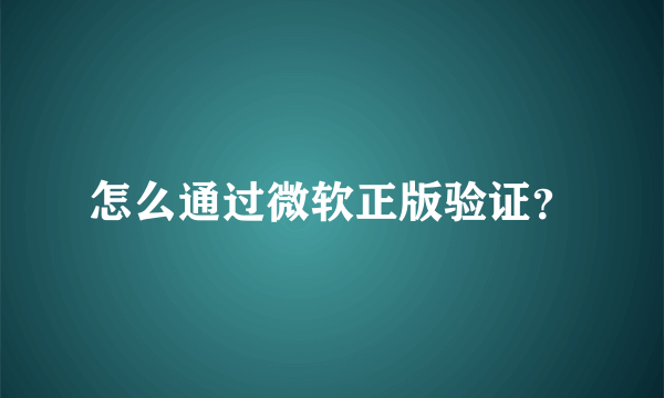 怎么通过微软正版验证？