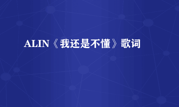 ALIN《我还是不懂》歌词