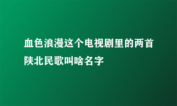 血色浪漫这个电视剧里的两首陕北民歌叫啥名字