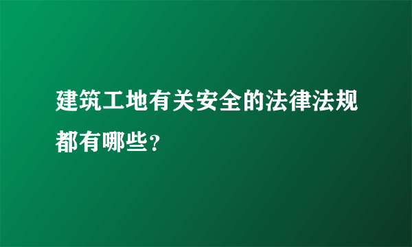 建筑工地有关安全的法律法规都有哪些？