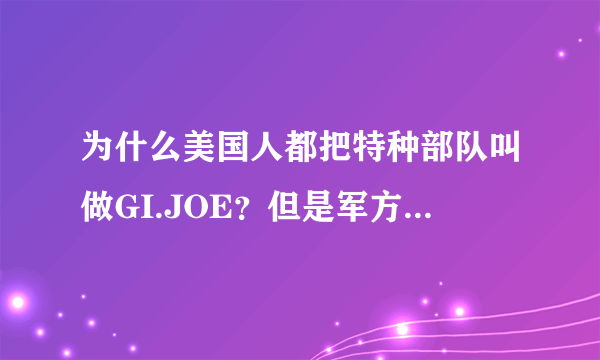 为什么美国人都把特种部队叫做GI.JOE？但是军方又叫special force?