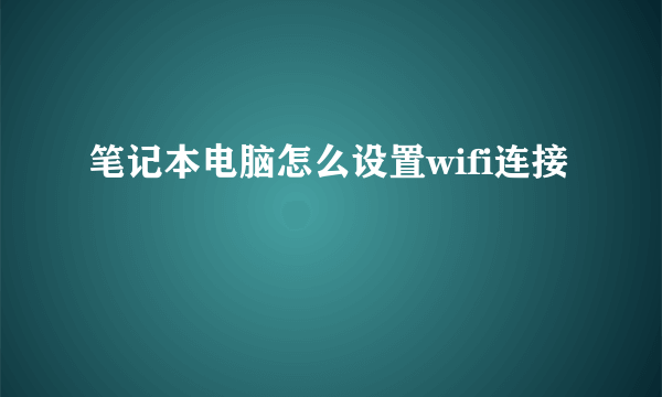 笔记本电脑怎么设置wifi连接