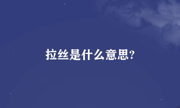 拉丝是什么意思?