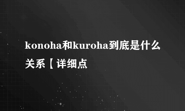 konoha和kuroha到底是什么关系【详细点