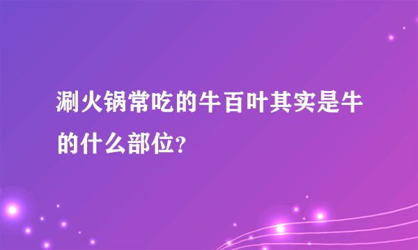 涮火锅常吃的牛百叶其实是牛的什么部位？