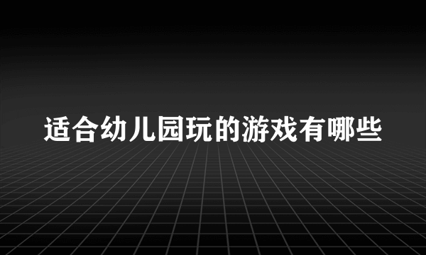 适合幼儿园玩的游戏有哪些