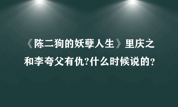 《陈二狗的妖孽人生》里庆之和李夸父有仇?什么时候说的？