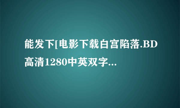 能发下[电影下载白宫陷落.BD高清1280中英双字的种子或下载链接么？