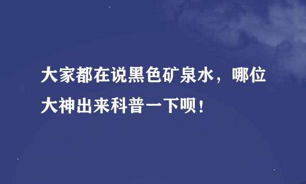 大家都在说黑色矿泉水，哪位大神出来科普一下呗！