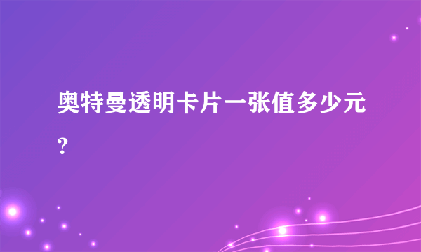 奥特曼透明卡片一张值多少元？