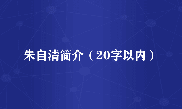 朱自清简介（20字以内）