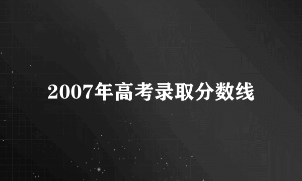 2007年高考录取分数线