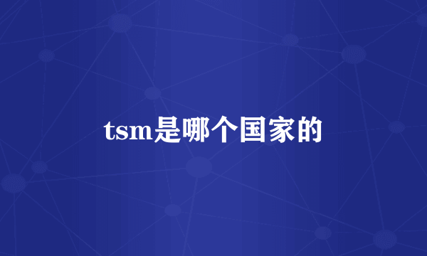 tsm是哪个国家的