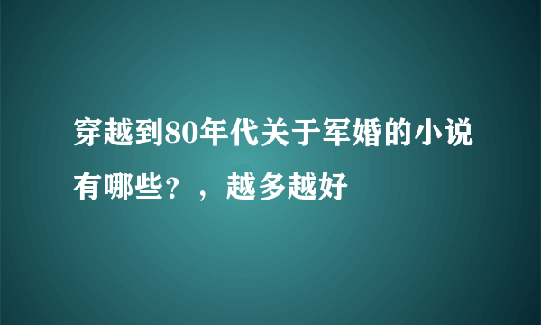 穿越到80年代关于军婚的小说有哪些？，越多越好