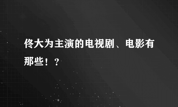 佟大为主演的电视剧、电影有那些！？