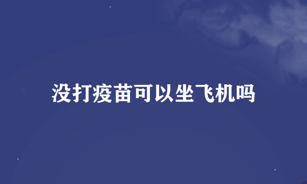 没打疫苗可以坐飞机吗