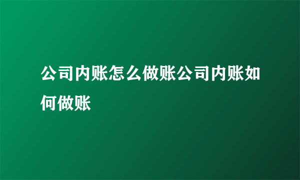 公司内账怎么做账公司内账如何做账