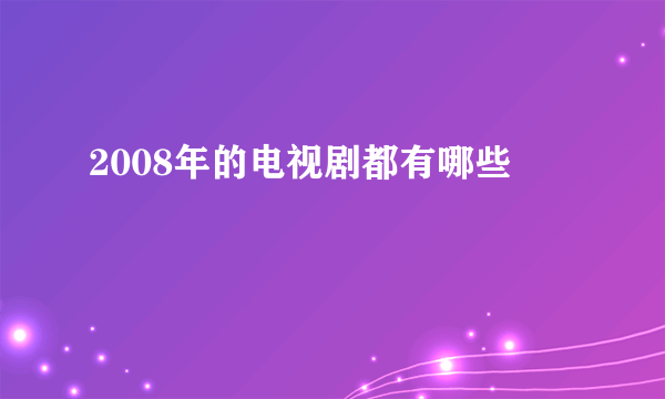 2008年的电视剧都有哪些